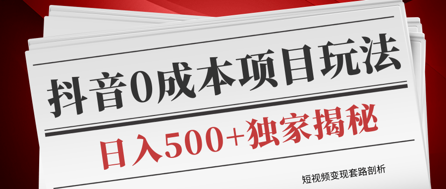 短视频变现套路剖析，抖音0成本赚钱项目玩法，日入500+独家揭秘（共2节视频） - 网赚资源网-网赚资源网