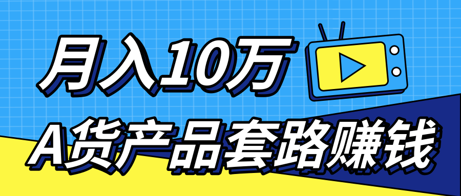 新媒体流量A货高仿产品套路快速赚钱，实现每月收入10万+（视频教程） - 网赚资源网-网赚资源网