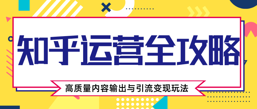 知乎运营全攻略，涨盐值最快的方法，高质量内容输出与引流变现玩法（共3节视频） - 网赚资源网-网赚资源网