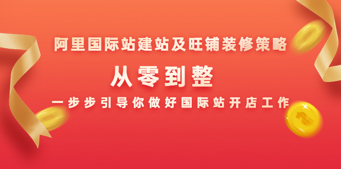 阿里国际站建站及旺铺装修策略：从零到整，一步步引导你做好国际站开店工作 - 网赚资源网-网赚资源网