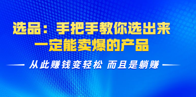 选品：手把手教你选出来，一定能卖爆的产品 从此赚钱变轻松 而且是躺赚 - 网赚资源网-网赚资源网