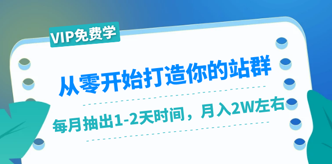 从零开始打造你的站群：1个月只需要你抽出1-2天时间，月入2W左右（25节课） - 网赚资源网-网赚资源网