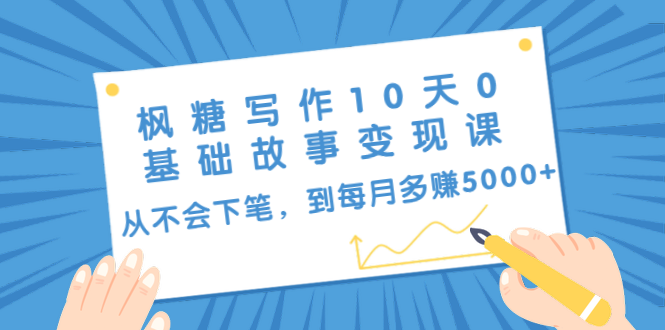 枫糖写作10天0基础故事变现课：从不会下笔，到每月多赚5000+（10节视频课） - 网赚资源网-网赚资源网