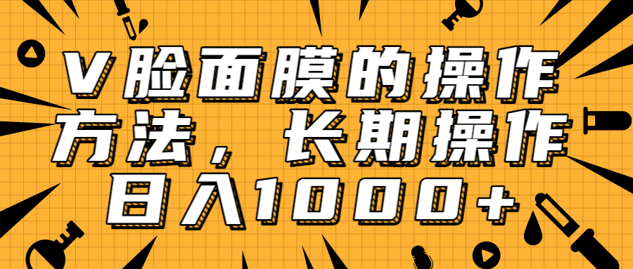 抖音上很火的V脸面膜赚钱方法，可长期操作稳定日入1000+ - 网赚资源网-网赚资源网