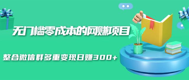 无门槛零成本的网赚项目，整合微信群多重变现日赚300+ - 网赚资源网-网赚资源网