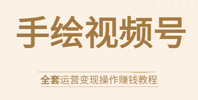 手绘视频号全套运营变现操作赚钱教程：零基础实操月入过万+玩赚视频号 - 网赚资源网-网赚资源网