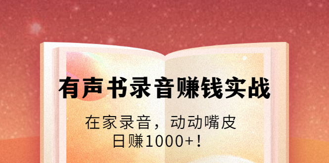 有声书录音赚钱实战：在家录音，动动嘴皮，日赚1000+！ - 网赚资源网-网赚资源网