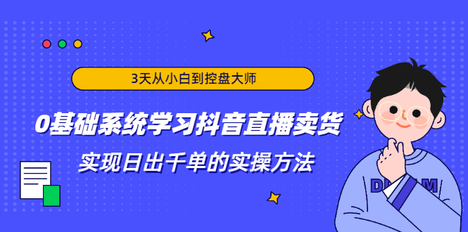 3天从小白到控盘大师，0基础系统学习抖音直播卖货 实现日出千单的实操方法 - 网赚资源网-网赚资源网