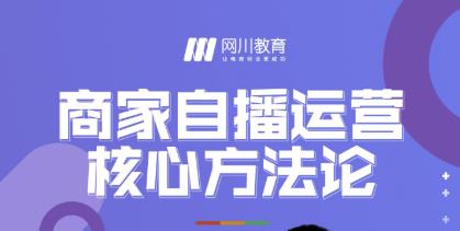 网川教育·商家自播运营核心方法论，一套可落地实操的方法论 - 网赚资源网-网赚资源网