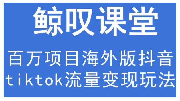 鲸叹号·海外TIKTOK训练营，百万项目海外版抖音tiktok流量变现玩法 - 网赚资源网-网赚资源网