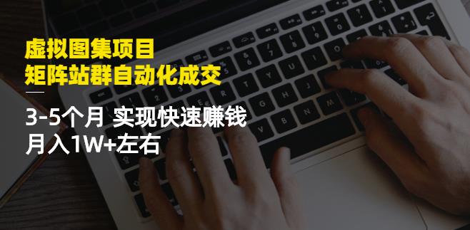 虚拟图集项目：矩阵站群自动化成交，3-5个月实现快速赚钱月入1W+左右 - 网赚资源网-网赚资源网