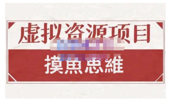 摸鱼思维·虚拟资源掘金课，虚拟资源的全套玩法 价值1880元 - 网赚资源网-网赚资源网