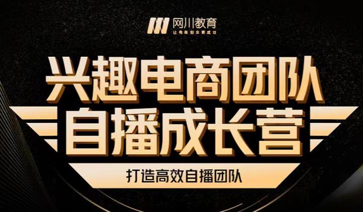 兴趣电商团队自播成长营，解密直播流量获取承接放大的核心密码 - 网赚资源网-网赚资源网