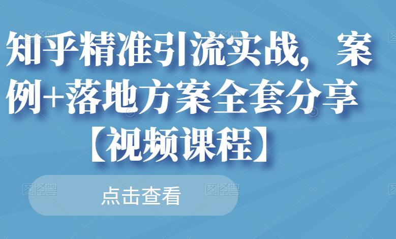 知乎精准引流实战，案例+落地方案全套分享【视频课程】 - 网赚资源网-网赚资源网