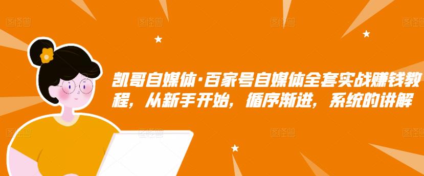 凯哥自媒体·百家号自媒体全套实战赚钱教程，从新手开始，循序渐进，系统的讲解 - 网赚资源网-网赚资源网