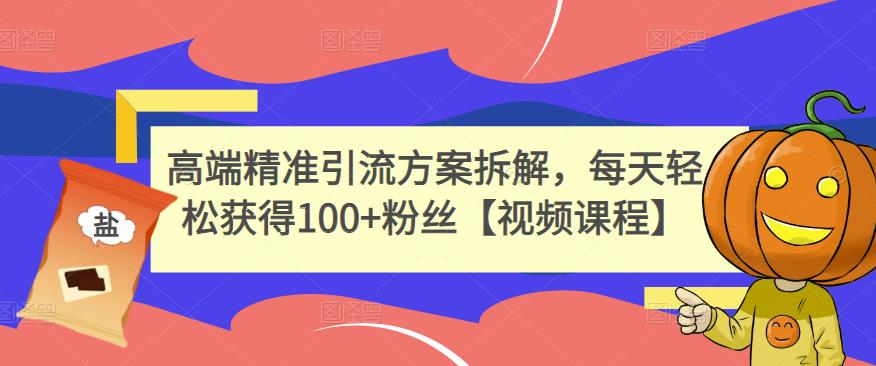 高端精准引流方案拆解，每天轻松获得100+粉丝【视频课程】 - 网赚资源网-网赚资源网