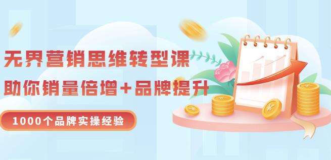 无界营销思维转型课：1000个品牌实操经验，助你销量倍增（20节视频） - 网赚资源网-网赚资源网