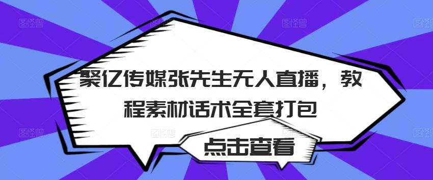 聚亿传媒张先生无人直播，教程素材话术全套打包 - 网赚资源网-网赚资源网