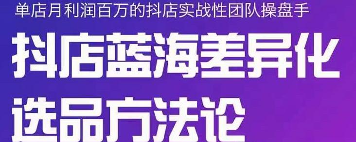 小卒抖店终极蓝海差异化选品方法论，全面介绍抖店无货源选品的所有方法 - 网赚资源网-网赚资源网