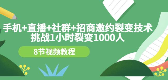 手机+直播+社群+招商邀约裂变技术：挑战1小时裂变1000人（8节视频教程） - 网赚资源网-网赚资源网