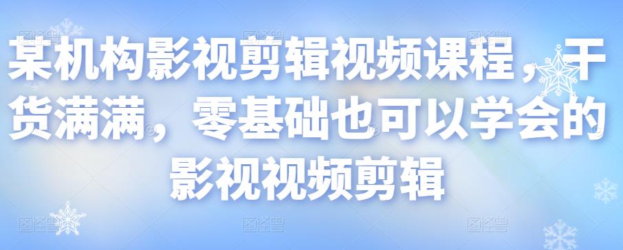 某机构影视剪辑视频课程，干货满满，零基础也可以学会的影视视频剪辑 - 网赚资源网-网赚资源网