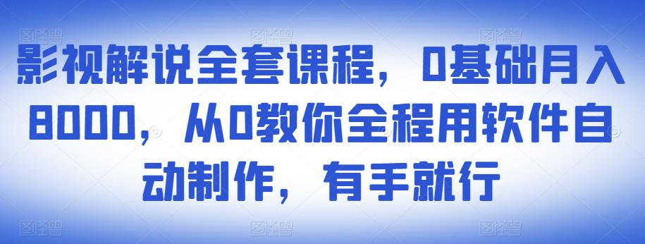 影视解说全套课程，0基础月入8000，从0教你全程用软件自动制作，有手就行 - 网赚资源网-网赚资源网