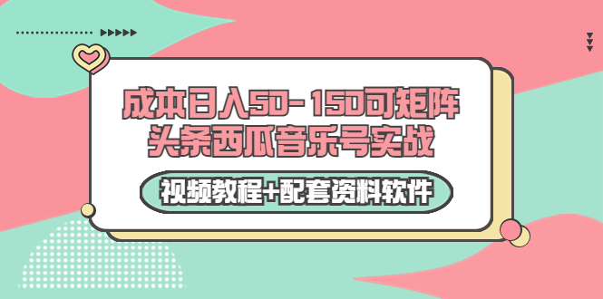 0成本日入50-150可矩阵头条西瓜音乐号实战（视频教程+配套资料软件） - 网赚资源网-网赚资源网