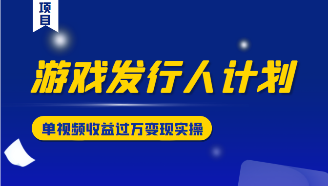 游戏发行人计划变现实操项目，单视频收益过万（34节视频课） - 网赚资源网-网赚资源网