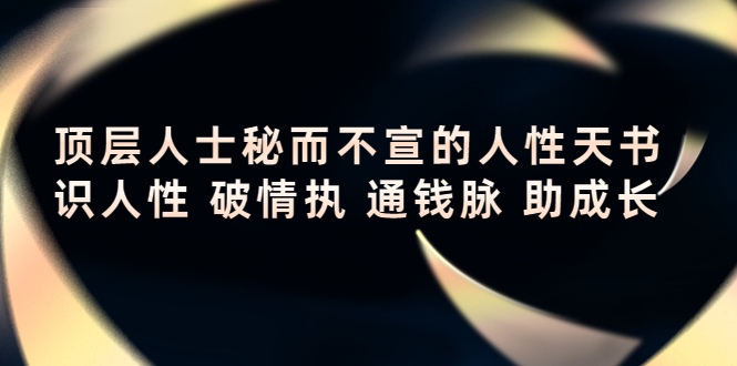 顶层人士秘而不宣的人性天书，识人性 破情执 通钱脉 助成长 - 网赚资源网-网赚资源网