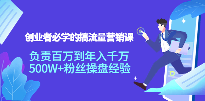 创业者必学的搞流量营销课：负责百万到年入千万，500W+粉丝操盘经验 - 网赚资源网-网赚资源网