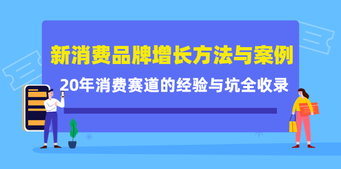 新消费品牌增长方法与案例精华课：20年消费赛道的经验与坑全收录 - 网赚资源网-网赚资源网