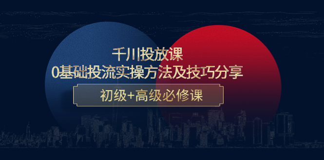 千川投放课：0基础投流实操方法及技巧分享，初级+高级必修课 - 网赚资源网-网赚资源网