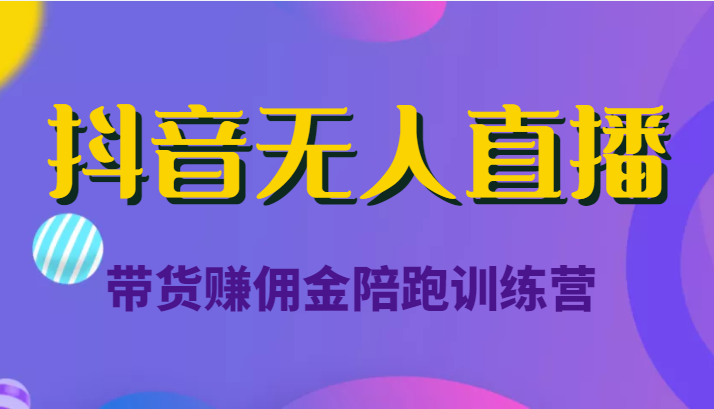 抖音无人直播带货赚佣金陪跑训练营（价值6980元） - 网赚资源网-网赚资源网