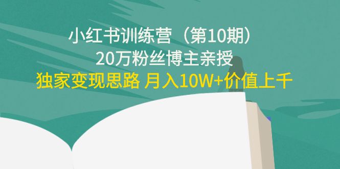 小红书训练营（第10期）20万粉丝博主亲授：独家变现思路 月入10W+价值上千 - 网赚资源网-网赚资源网