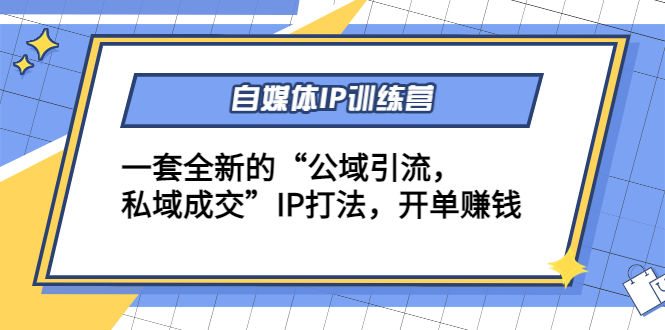 自媒体IP训练营(12+13期)，一套全新的“公域引流，私域成交”IP打法 开单赚钱 - 网赚资源网-网赚资源网