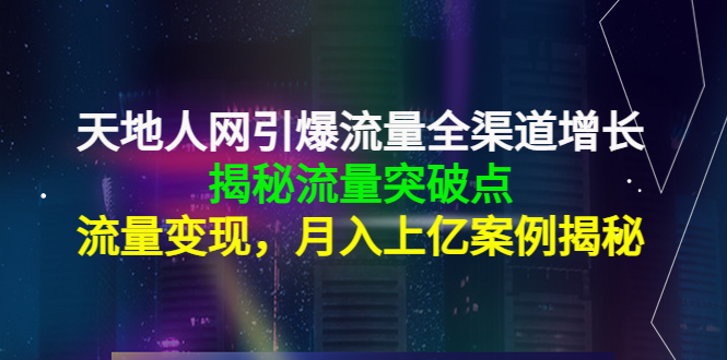 天地人网引爆流量全渠道增长：揭秘流量突然破点，流量变现，月入上亿案例 - 网赚资源网-网赚资源网