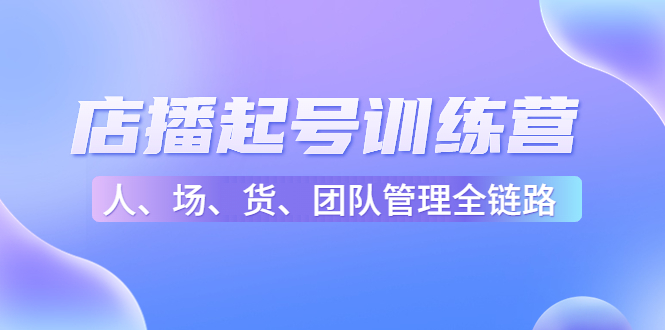 店播起号训练营：帮助更多直播新人快速开启和度过起号阶段（16节） - 网赚资源网-网赚资源网