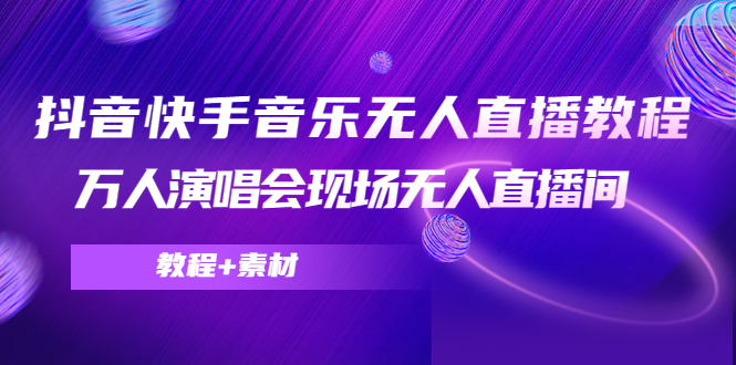 抖音快手音乐无人直播教程，万人演唱会现场无人直播间（教程+素材） - 网赚资源网-网赚资源网