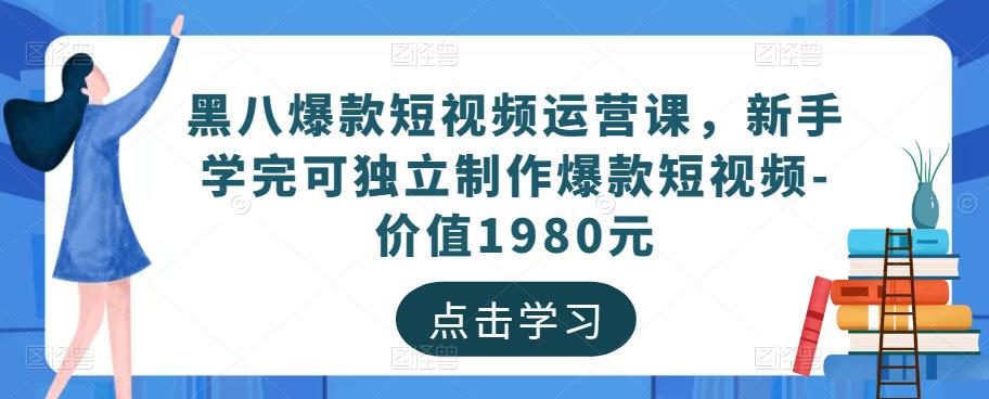 黑八爆款短视频运营课，新手学完可独立制作爆款短视频-价值1980元 - 网赚资源网-网赚资源网