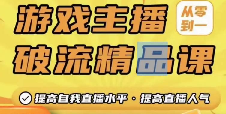 游戏主播破流精品课，从零到一提升直播间人气，提高自我直播水平，提高直播人气 - 网赚资源网-网赚资源网