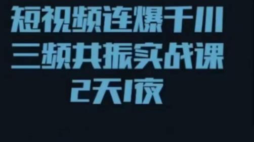 短视频连爆千川三频共振实战课，针对千川如何投放，视频如何打爆专门讲解 - 网赚资源网-网赚资源网