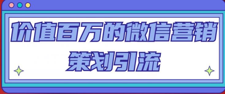 价值百万的微信营销策划引流系列课，每天引流100精准粉 - 网赚资源网-网赚资源网