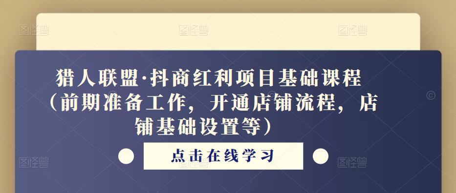 猎人联盟·抖商红利项目基础课程（前期准备工作，开通店铺流程，店铺基础设置等） - 网赚资源网-网赚资源网