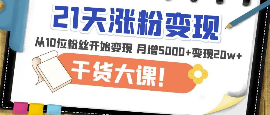 21天精准涨粉变现干货大课：从10位粉丝开始变现月增5000+变现20w+ - 网赚资源网-网赚资源网