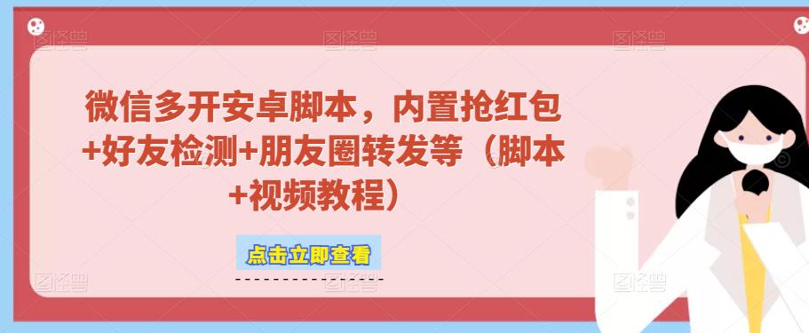 微信多开脚本，内置抢红包+好友检测+朋友圈转发等（安卓脚本+视频教程） - 网赚资源网-网赚资源网