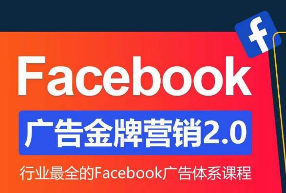 Facebook广告营销体系化教程，Facebook广告金牌营销2.0，行业最全的Facebook广告体系课程 - 网赚资源网-网赚资源网