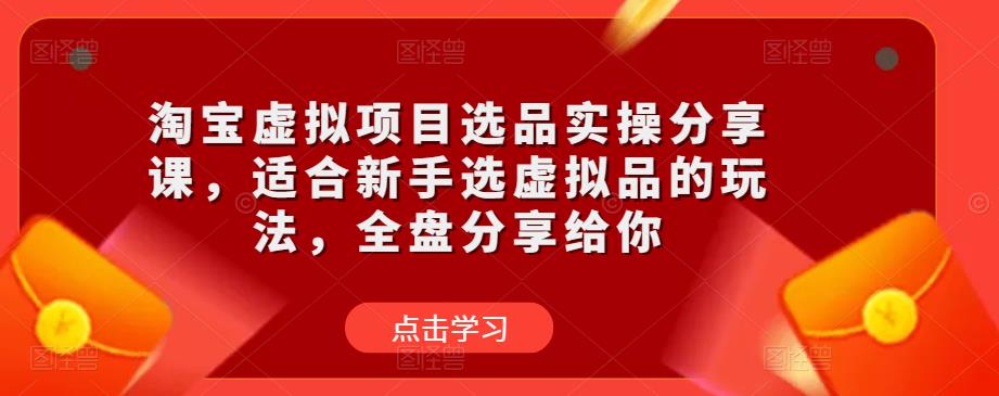 淘宝虚拟项目选品实操分享课，适合新手选虚拟品的玩法，全盘分享给你 - 网赚资源网-网赚资源网