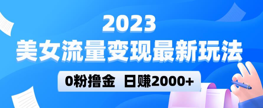 2023美女流量变现最新玩法，0粉撸金，日赚2000+，实测日引流300+ - 网赚资源网-网赚资源网