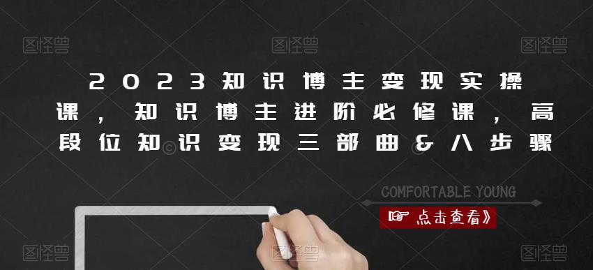 2023知识博主变现实操课，知识博主进阶必修课，高段位知识变现三部曲&八步骤 - 网赚资源网-网赚资源网