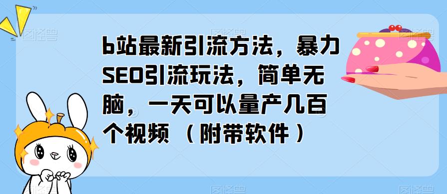 b站最新引流方法，暴力SEO引流玩法，简单无脑，一天可以量产几百个视频（附带软件） - 网赚资源网-网赚资源网